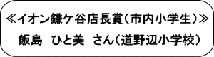 ≪イオン鎌ケ谷店長賞（市内小学生）≫飯島ひと美さん（道野辺小学校）